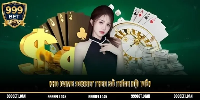 Kho game 999Bet theo sở thích hội viên