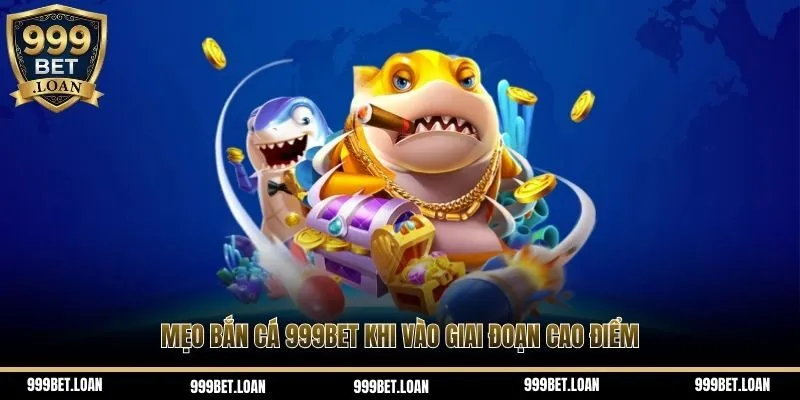 Mẹo bắn cá 999bet khi vào giai đoạn cao điểm