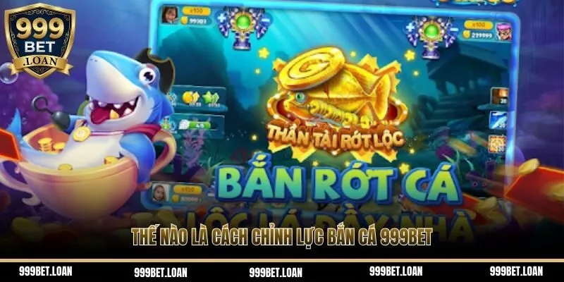 Thế nào là cách chỉnh lực bắn cá 999bet