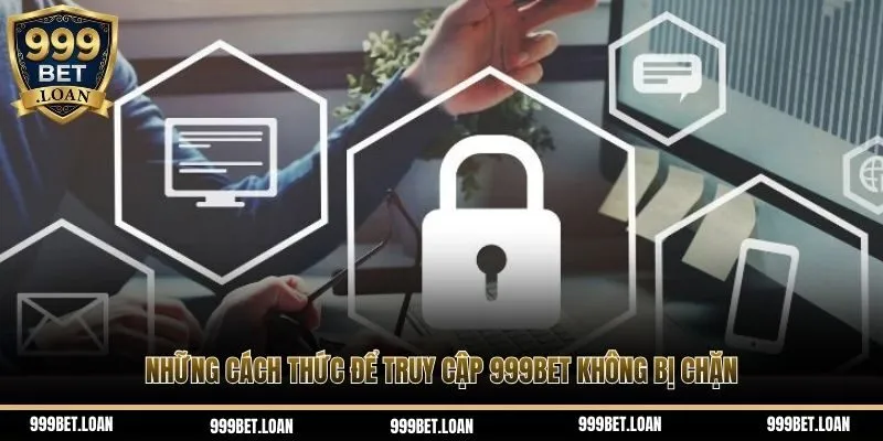 Những cách thức để truy cập 999Bet không bị chặn